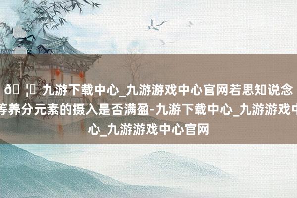 🦄九游下载中心_九游游戏中心官网若思知说念孩子钙等养分元素的摄入是否满盈-九游下载中心_九游游戏中心官网