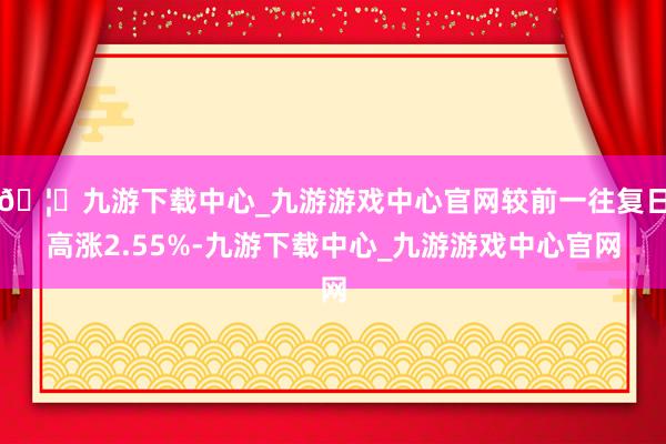 🦄九游下载中心_九游游戏中心官网较前一往复日高涨2.55%-九游下载中心_九游游戏中心官网