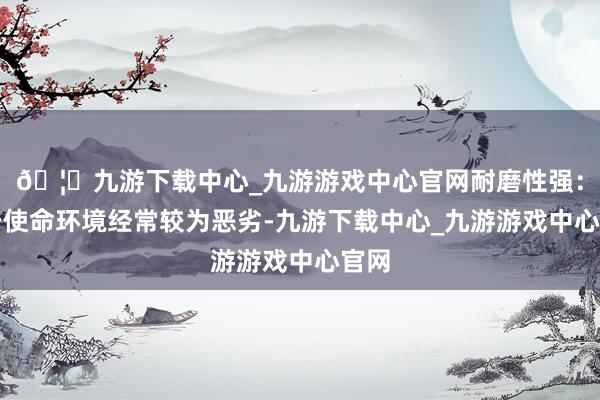 🦄九游下载中心_九游游戏中心官网耐磨性强：由于使命环境经常较为恶劣-九游下载中心_九游游戏中心官网
