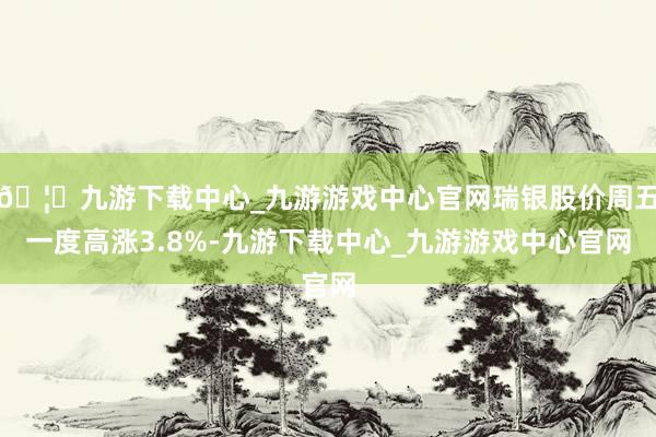 🦄九游下载中心_九游游戏中心官网瑞银股价周五一度高涨3.8%-九游下载中心_九游游戏中心官网