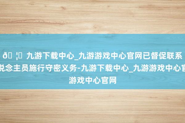 🦄九游下载中心_九游游戏中心官网已督促联系东说念主员施行守密义务-九游下载中心_九游游戏中心官网
