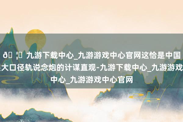 🦄九游下载中心_九游游戏中心官网这恰是中国坚捏发展大口径轨说念炮的计谋直观-九游下载中心_九游游戏中心官网