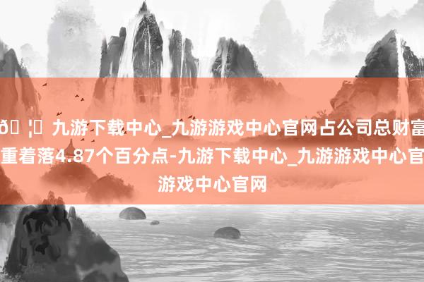 🦄九游下载中心_九游游戏中心官网占公司总财富比重着落4.87个百分点-九游下载中心_九游游戏中心官网