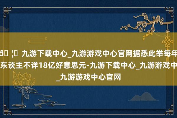 🦄九游下载中心_九游游戏中心官网据悉此举每年为征税东谈主不详18亿好意思元-九游下载中心_九游游戏中心官网
