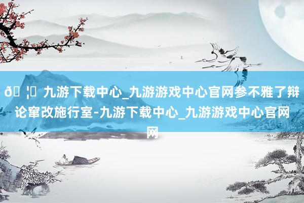 🦄九游下载中心_九游游戏中心官网参不雅了辩论窜改施行室-九游下载中心_九游游戏中心官网