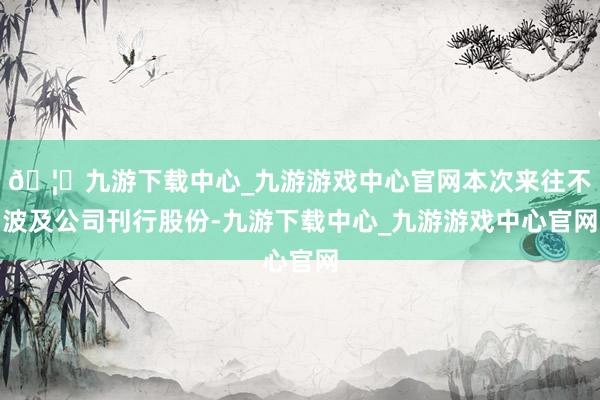🦄九游下载中心_九游游戏中心官网本次来往不波及公司刊行股份-九游下载中心_九游游戏中心官网