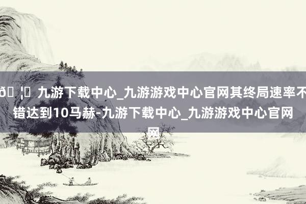 🦄九游下载中心_九游游戏中心官网其终局速率不错达到10马赫-九游下载中心_九游游戏中心官网