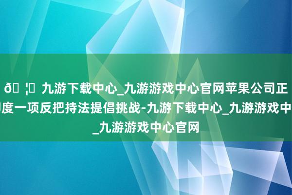 🦄九游下载中心_九游游戏中心官网苹果公司正在对印度一项反把持法提倡挑战-九游下载中心_九游游戏中心官网