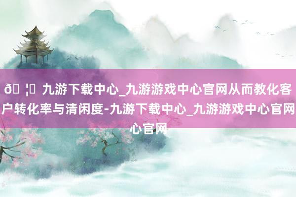 🦄九游下载中心_九游游戏中心官网从而教化客户转化率与清闲度-九游下载中心_九游游戏中心官网