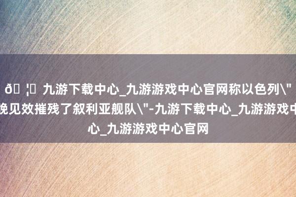 🦄九游下载中心_九游游戏中心官网称以色列