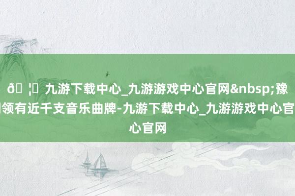 🦄九游下载中心_九游游戏中心官网 豫剧领有近千支音乐曲牌-九游下载中心_九游游戏中心官网