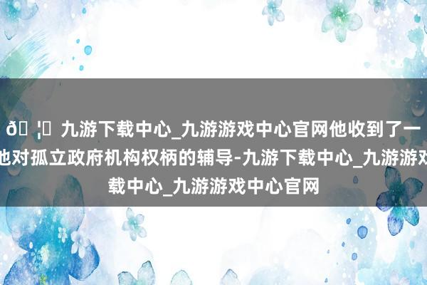 🦄九游下载中心_九游游戏中心官网他收到了一系列扩大他对孤立政府机构权柄的辅导-九游下载中心_九游游戏中心官网