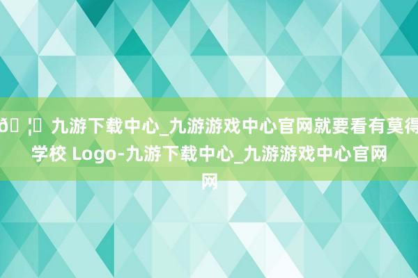 🦄九游下载中心_九游游戏中心官网就要看有莫得学校 Logo-九游下载中心_九游游戏中心官网