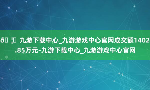 🦄九游下载中心_九游游戏中心官网成交额1402.85万元-九游下载中心_九游游戏中心官网