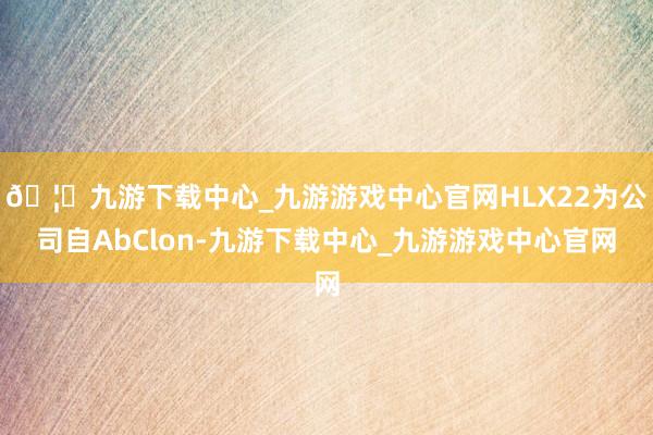 🦄九游下载中心_九游游戏中心官网HLX22为公司自AbClon-九游下载中心_九游游戏中心官网