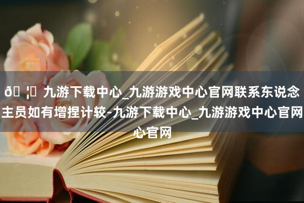 🦄九游下载中心_九游游戏中心官网联系东说念主员如有增捏计较-九游下载中心_九游游戏中心官网