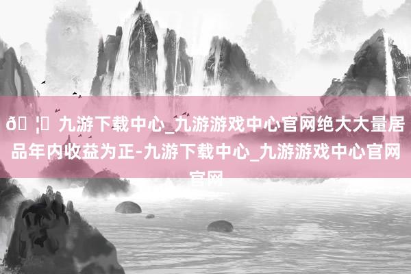 🦄九游下载中心_九游游戏中心官网绝大大量居品年内收益为正-九游下载中心_九游游戏中心官网