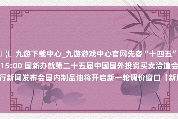 🦄九游下载中心_九游游戏中心官网先容“十四五”手艺动力高质料发展成立　　15:00 国新办就第二十五届中国国外投资买卖洽道会相关情况举行新闻发布会　　国内制品油将开启新一轮调价窗口　　【新股申购】　　三协电机　　【新债申购】　　无-九游下载中心_九游游戏中心官网